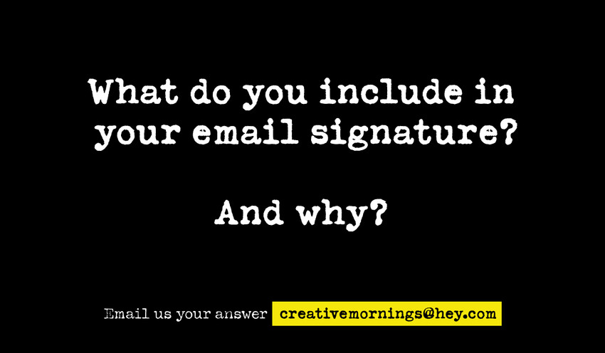 Hey CreativeMornings! What do you include in your email signature? And why?