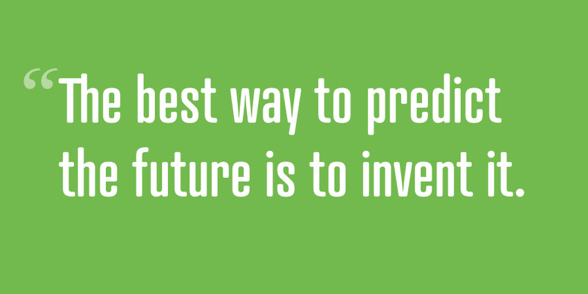 The best way to predict the future is to invent it.
